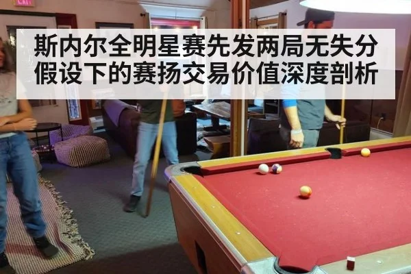 斯内尔全明星赛先发两局无失分假设下的赛扬交易价值深度剖析