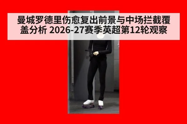 曼城罗德里伤愈复出前景与中场拦截覆盖分析 2026-27赛季英超第12轮观察